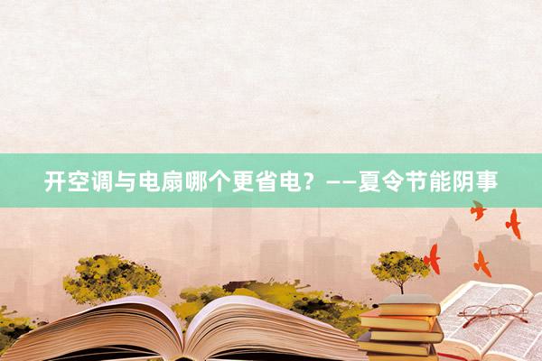 开空调与电扇哪个更省电？——夏令节能阴事